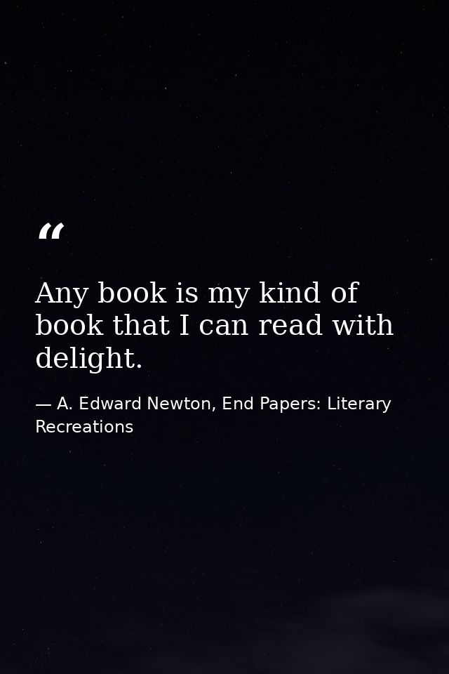 Any book is my kind of book that I can read with delight. — A. Edward Newton, End Papers: Literary Recreations