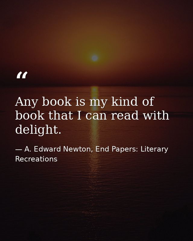Any book is my kind of book that I can read with delight. — A. Edward Newton, End Papers: Literary Recreations