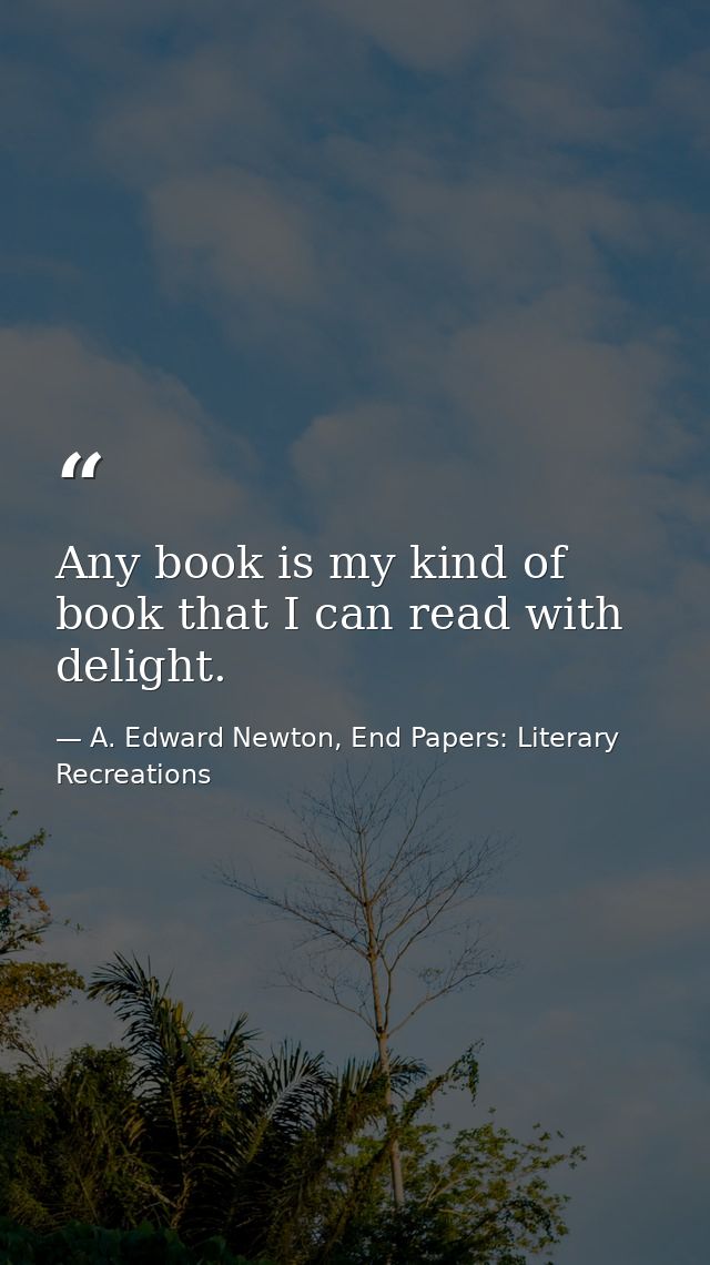 Any book is my kind of book that I can read with delight. — A. Edward Newton, End Papers: Literary Recreations