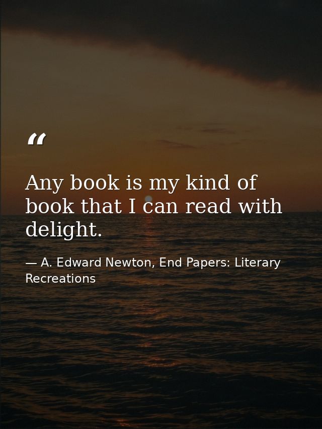 Any book is my kind of book that I can read with delight. — A. Edward Newton, End Papers: Literary Recreations