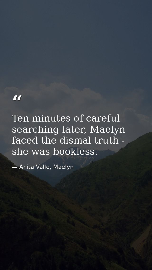 Ten minutes of careful searching later, Maelyn faced the dismal truth - she was bookless. — Anita Valle, Maelyn