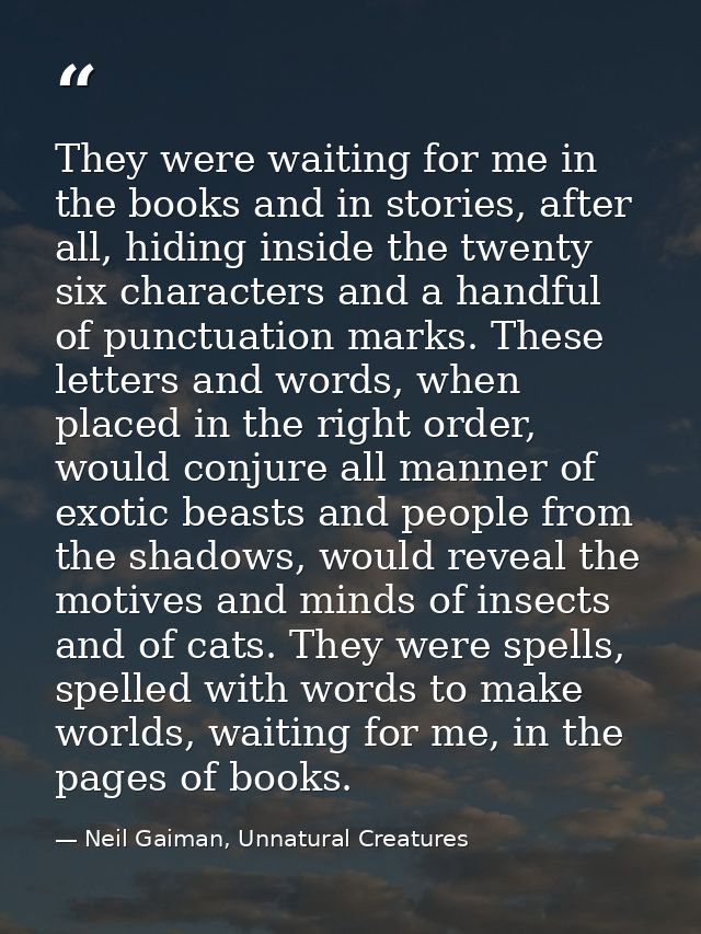 They were waiting for me in the books and in stories, after all, hiding inside the twenty six characters and a handful o — Neil Gaiman, Unnatural Creatures