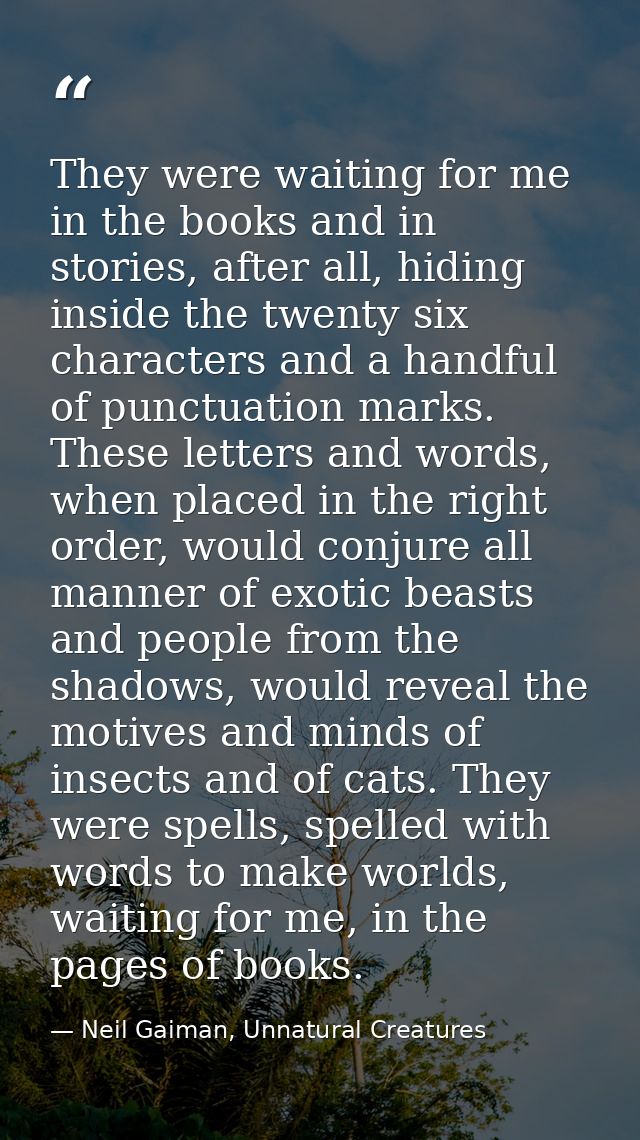 They were waiting for me in the books and in stories, after all, hiding inside the twenty six characters and a handful o — Neil Gaiman, Unnatural Creatures