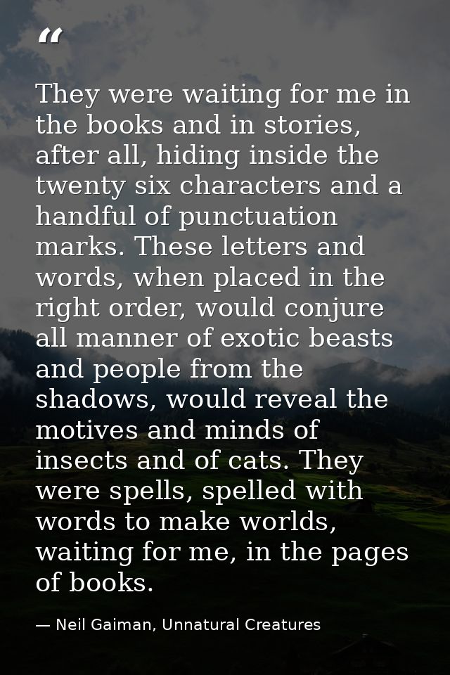 They were waiting for me in the books and in stories, after all, hiding inside the twenty six characters and a handful o — Neil Gaiman, Unnatural Creatures