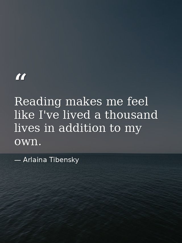 Reading makes me feel like I've lived a thousand lives in addition to my own. — Arlaina Tibensky