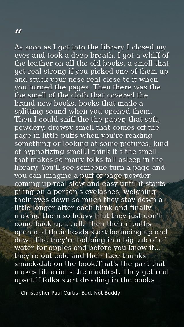 As soon as I got into the library I closed my eyes and took a deep breath. I got a whiff of the leather on all the old b — Christopher Paul Curtis, Bud, Not Buddy