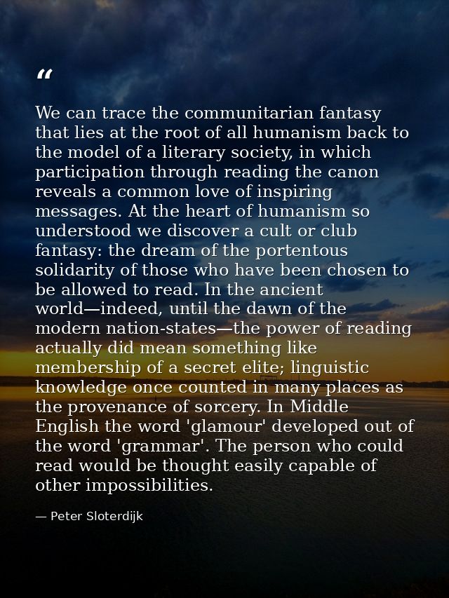 We can trace the communitarian fantasy that lies at the root of all humanism back to the model of a literary society, in — Peter Sloterdijk