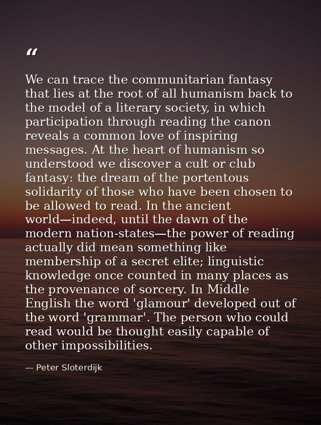 We can trace the communitarian fantasy that lies at the root of all humanism back to the model of a literary society, in — Peter Sloterdijk