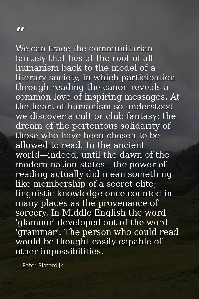 We can trace the communitarian fantasy that lies at the root of all humanism back to the model of a literary society, in — Peter Sloterdijk