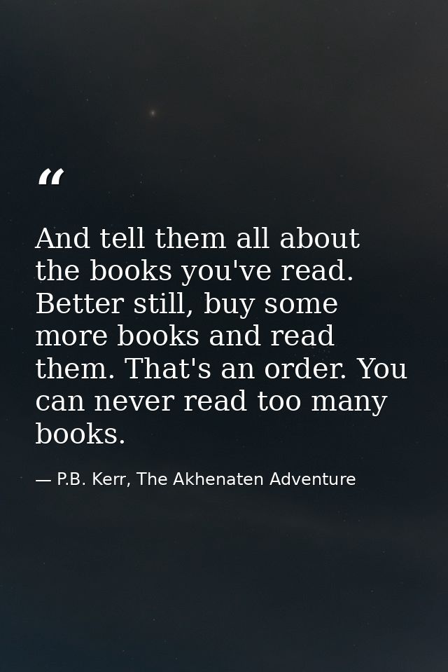 And tell them all about the books you've read. Better still, buy some more books and read them. That's an order. You can — P.B. Kerr, The Akhenaten Adventure