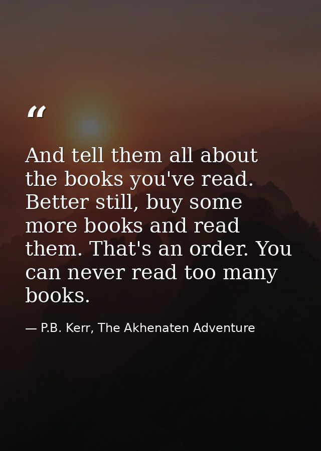And tell them all about the books you've read. Better still, buy some more books and read them. That's an order. You can — P.B. Kerr, The Akhenaten Adventure