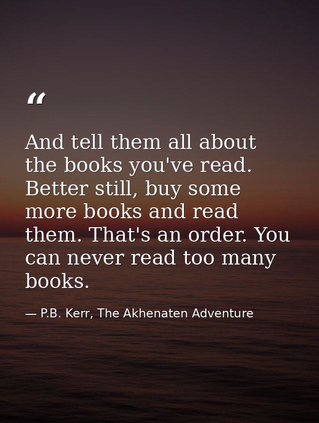 And tell them all about the books you've read. Better still, buy some more books and read them. That's an order. You can — P.B. Kerr, The Akhenaten Adventure
