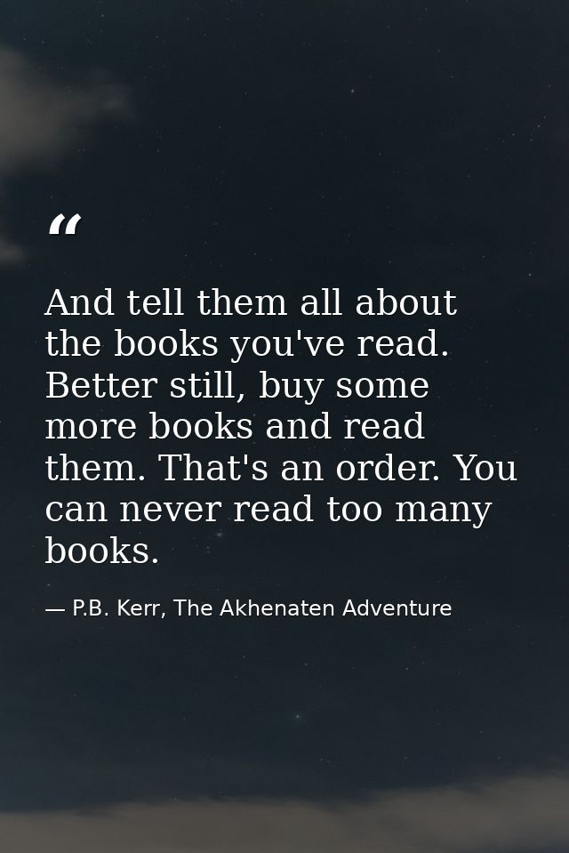 And tell them all about the books you've read. Better still, buy some more books and read them. That's an order. You can — P.B. Kerr, The Akhenaten Adventure