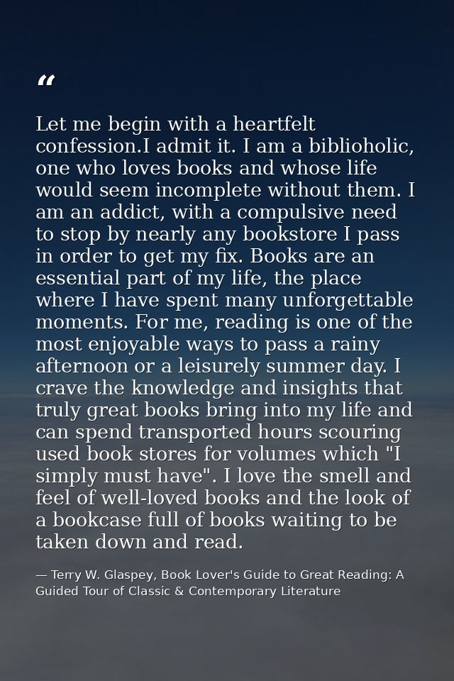 Let me begin with a heartfelt confession.I admit it. I am a biblioholic, one who loves books and whose life would seem i — Terry W. Glaspey, Book Lover's Guide to Great Reading: A Guided Tour of Classic & Contemporary Literature