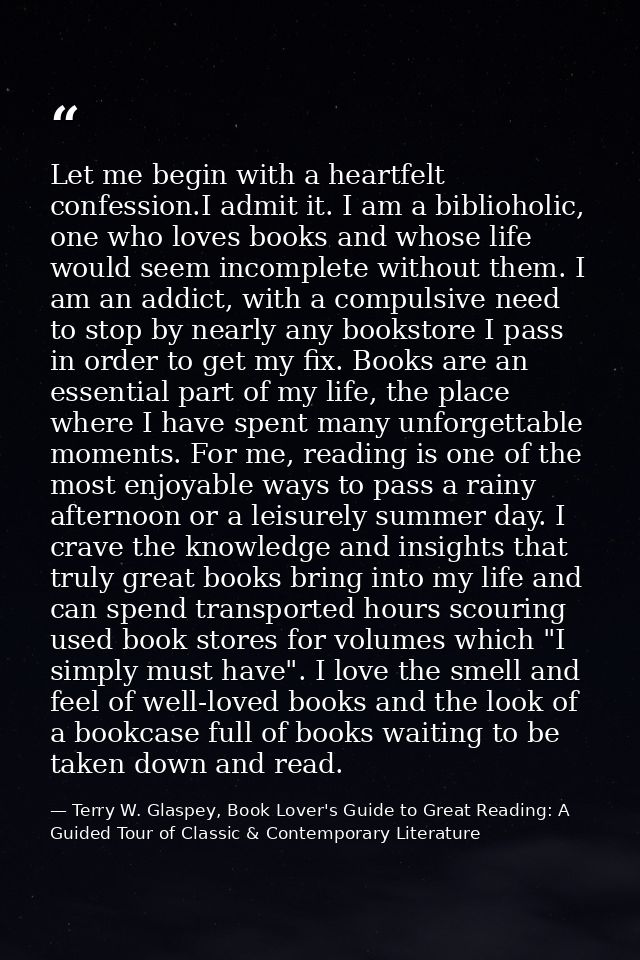 Let me begin with a heartfelt confession.I admit it. I am a biblioholic, one who loves books and whose life would seem i — Terry W. Glaspey, Book Lover's Guide to Great Reading: A Guided Tour of Classic & Contemporary Literature