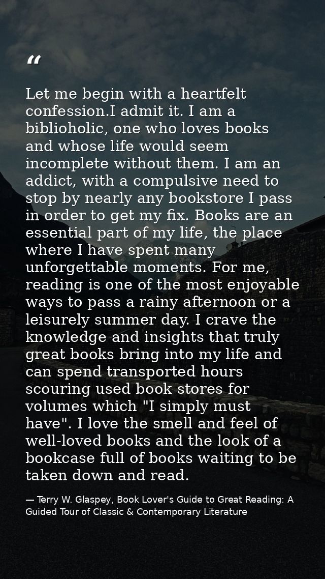 Let me begin with a heartfelt confession.I admit it. I am a biblioholic, one who loves books and whose life would seem i — Terry W. Glaspey, Book Lover's Guide to Great Reading: A Guided Tour of Classic & Contemporary Literature