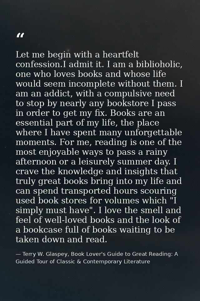 Let me begin with a heartfelt confession.I admit it. I am a biblioholic, one who loves books and whose life would seem i — Terry W. Glaspey, Book Lover's Guide to Great Reading: A Guided Tour of Classic & Contemporary Literature