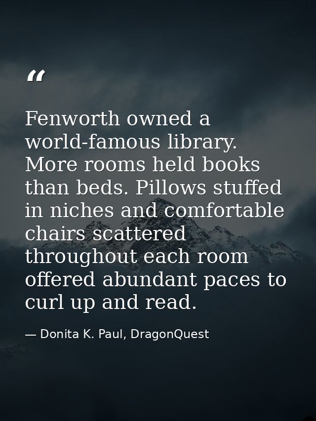 Fenworth owned a world-famous library. More rooms held books than beds. Pillows stuffed in niches and comfortable chairs — Donita K. Paul, DragonQuest