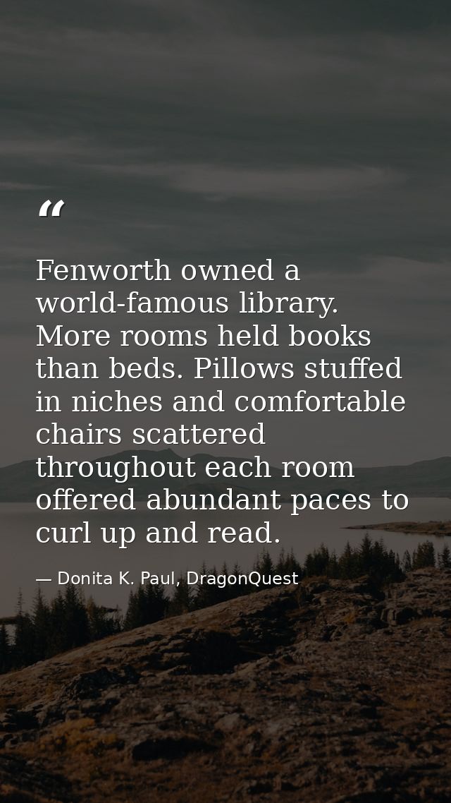 Fenworth owned a world-famous library. More rooms held books than beds. Pillows stuffed in niches and comfortable chairs — Donita K. Paul, DragonQuest