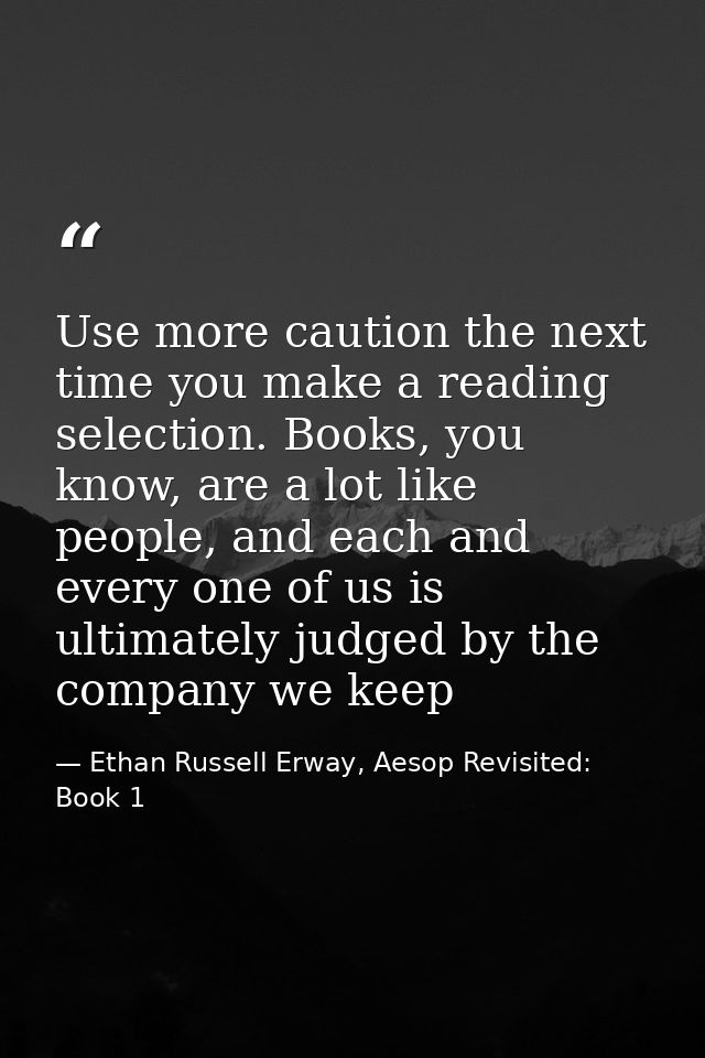 Use more caution the next time you make a reading selection. Books, you know, are a lot like people, and each and every  — Ethan Russell Erway, Aesop Revisited: Book 1