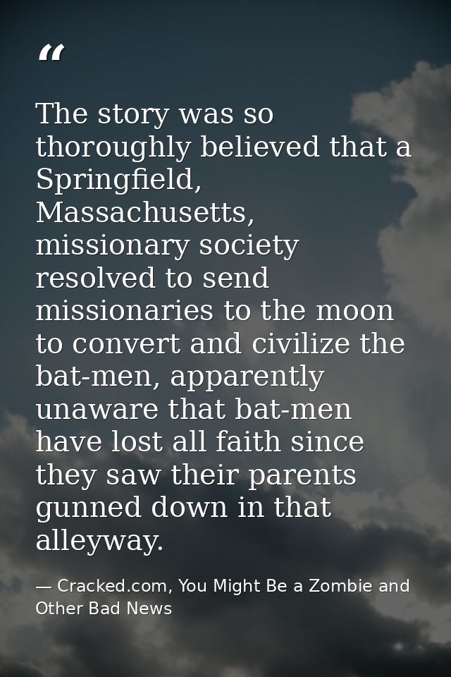 The story was so thoroughly believed that a Springfield, Massachusetts, missionary society resolved to send missionaries — Cracked.com, You Might Be a Zombie and Other Bad News