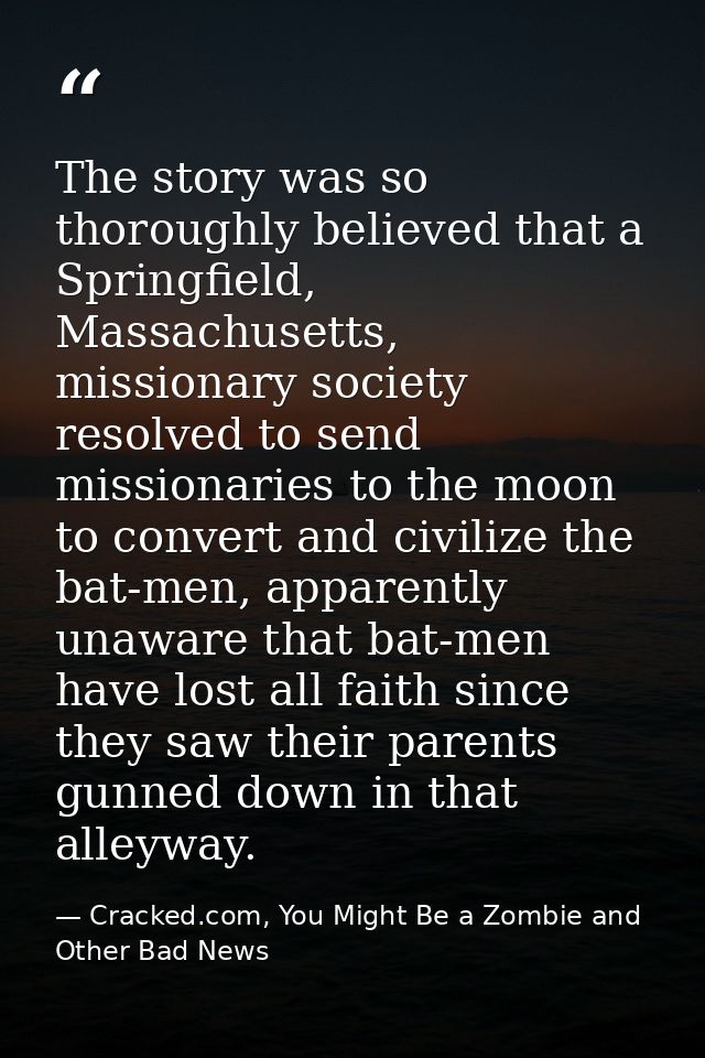 The story was so thoroughly believed that a Springfield, Massachusetts, missionary society resolved to send missionaries — Cracked.com, You Might Be a Zombie and Other Bad News