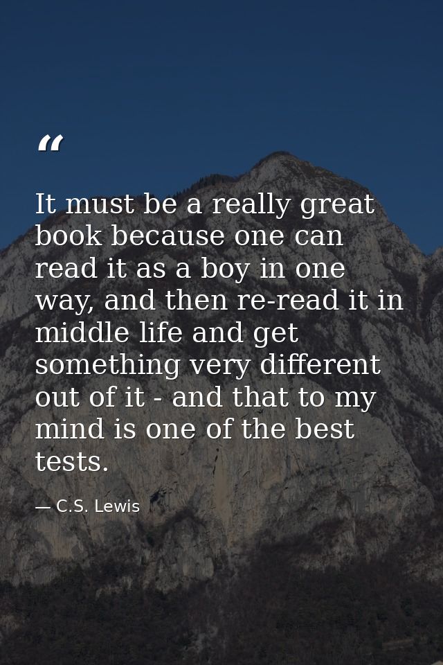 It must be a really great book because one can read it as a boy in one way, and then re-read it in middle life and get s — C.S. Lewis