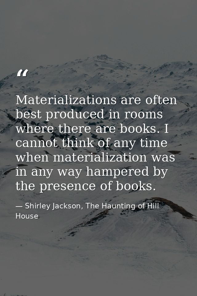 Materializations are often best produced in rooms where there are books. I cannot think of any time when materialization — Shirley Jackson, The Haunting of Hill House