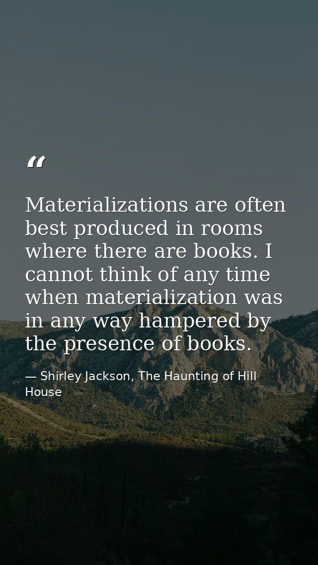 Materializations are often best produced in rooms where there are books. I cannot think of any time when materialization — Shirley Jackson, The Haunting of Hill House