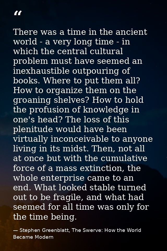 There was a time in the ancient world - a very long time - in which the central cultural problem must have seemed an ine — Stephen Greenblatt, The Swerve: How the World Became Modern