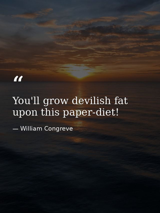 You'll grow devilish fat upon this paper-diet! — William Congreve