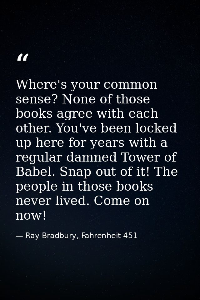 Where's your common sense? None of those books agree with each other. You've been locked up here for years with a regula — Ray Bradbury, Fahrenheit 451