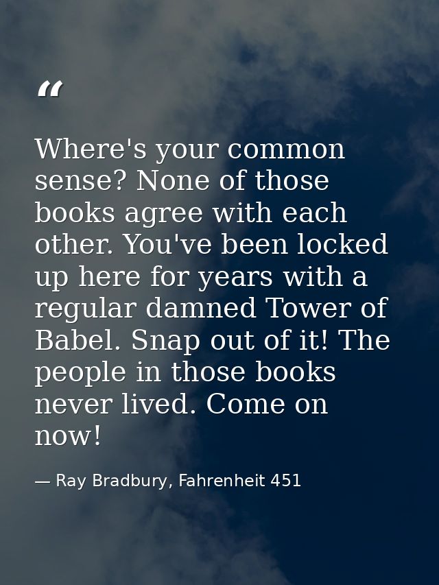 Where's your common sense? None of those books agree with each other. You've been locked up here for years with a regula — Ray Bradbury, Fahrenheit 451