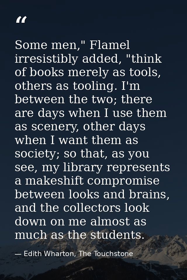 Some men," Flamel irresistibly added, "think of books merely as tools, others as tooling. I'm between the two; there are — Edith Wharton, The Touchstone