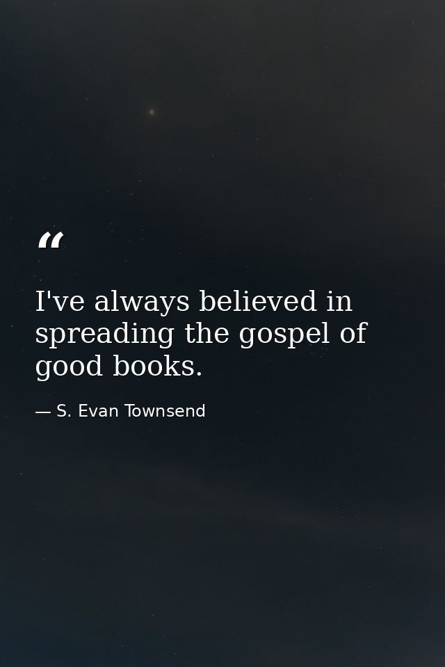I've always believed in spreading the gospel of good books. — S. Evan Townsend