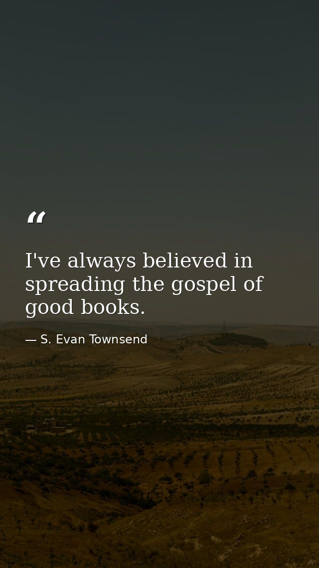 I've always believed in spreading the gospel of good books. — S. Evan Townsend