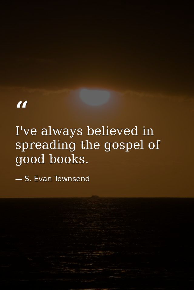 I've always believed in spreading the gospel of good books. — S. Evan Townsend