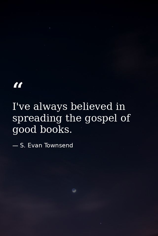 I've always believed in spreading the gospel of good books. — S. Evan Townsend