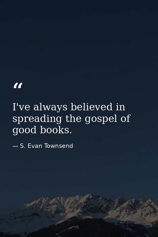I've always believed in spreading the gospel of good books. — S. Evan Townsend
