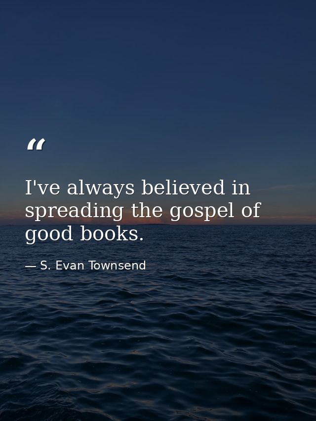I've always believed in spreading the gospel of good books. — S. Evan Townsend