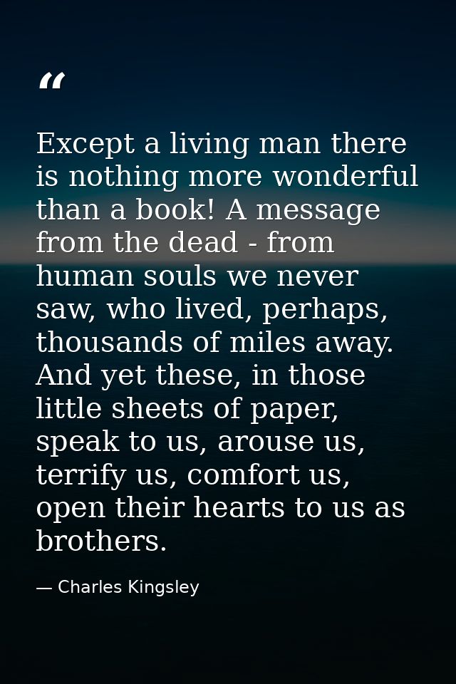 Except a living man there is nothing more wonderful than a book! A message from the dead - from human souls we never saw — Charles Kingsley