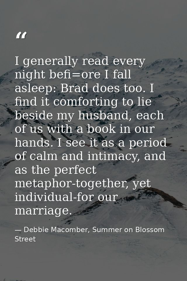 I generally read every night befi=ore I fall asleep: Brad does too. I find it comforting to lie beside my husband, each  — Debbie Macomber, Summer on Blossom Street