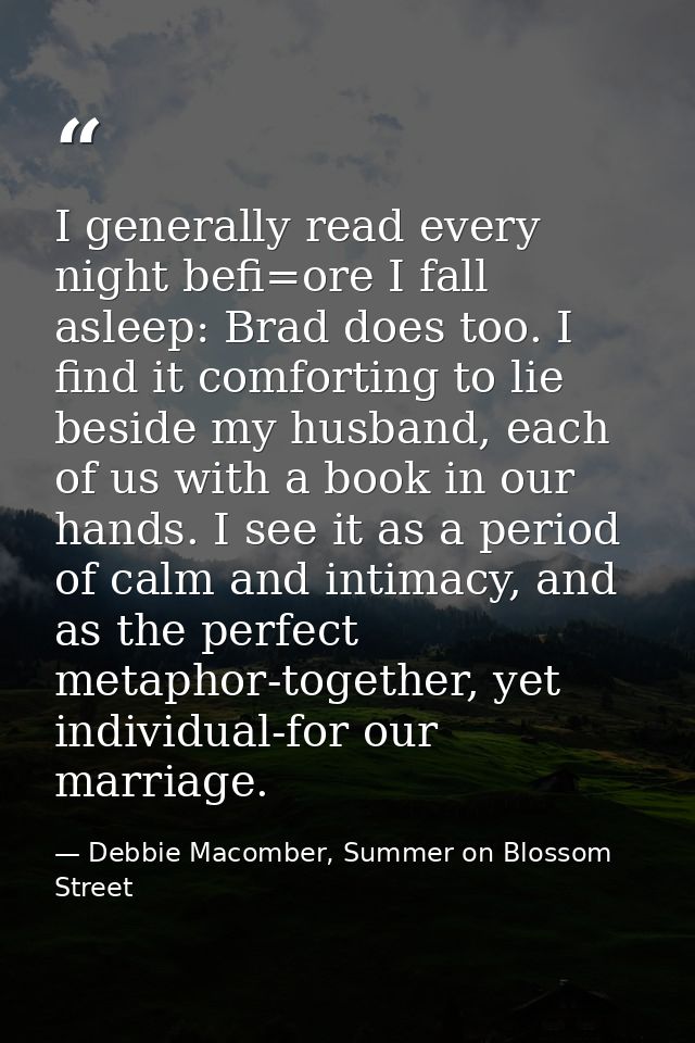 I generally read every night befi=ore I fall asleep: Brad does too. I find it comforting to lie beside my husband, each  — Debbie Macomber, Summer on Blossom Street