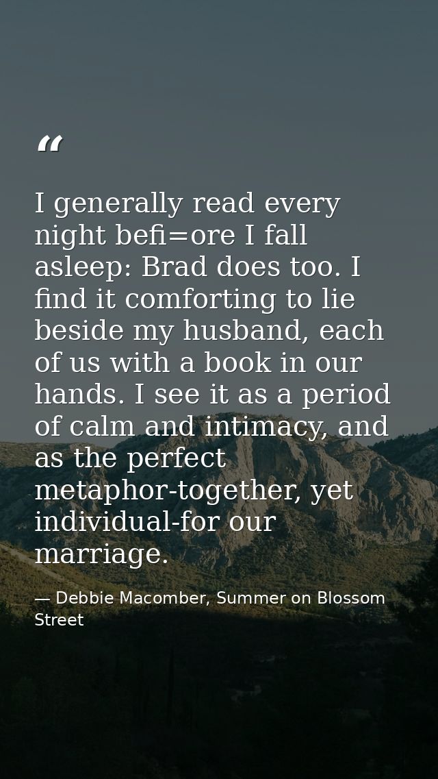 I generally read every night befi=ore I fall asleep: Brad does too. I find it comforting to lie beside my husband, each  — Debbie Macomber, Summer on Blossom Street