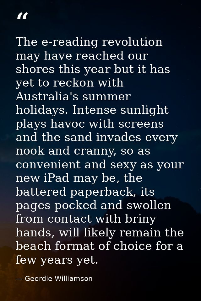 The e-reading revolution may have reached our shores this year but it has yet to reckon with Australia's summer holidays — Geordie Williamson