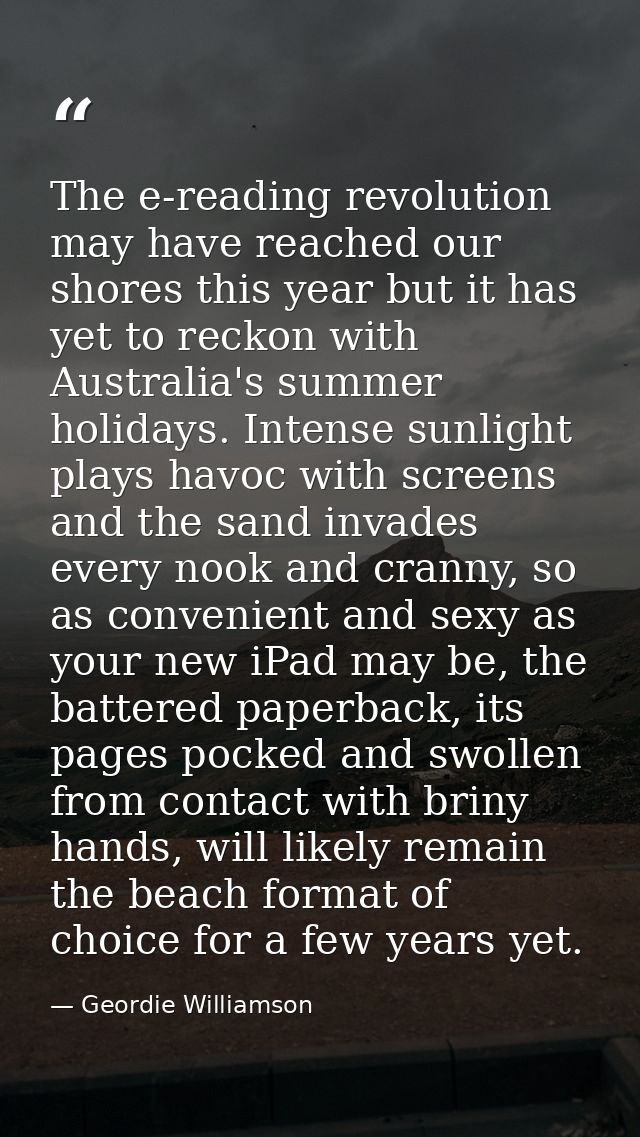 The e-reading revolution may have reached our shores this year but it has yet to reckon with Australia's summer holidays — Geordie Williamson