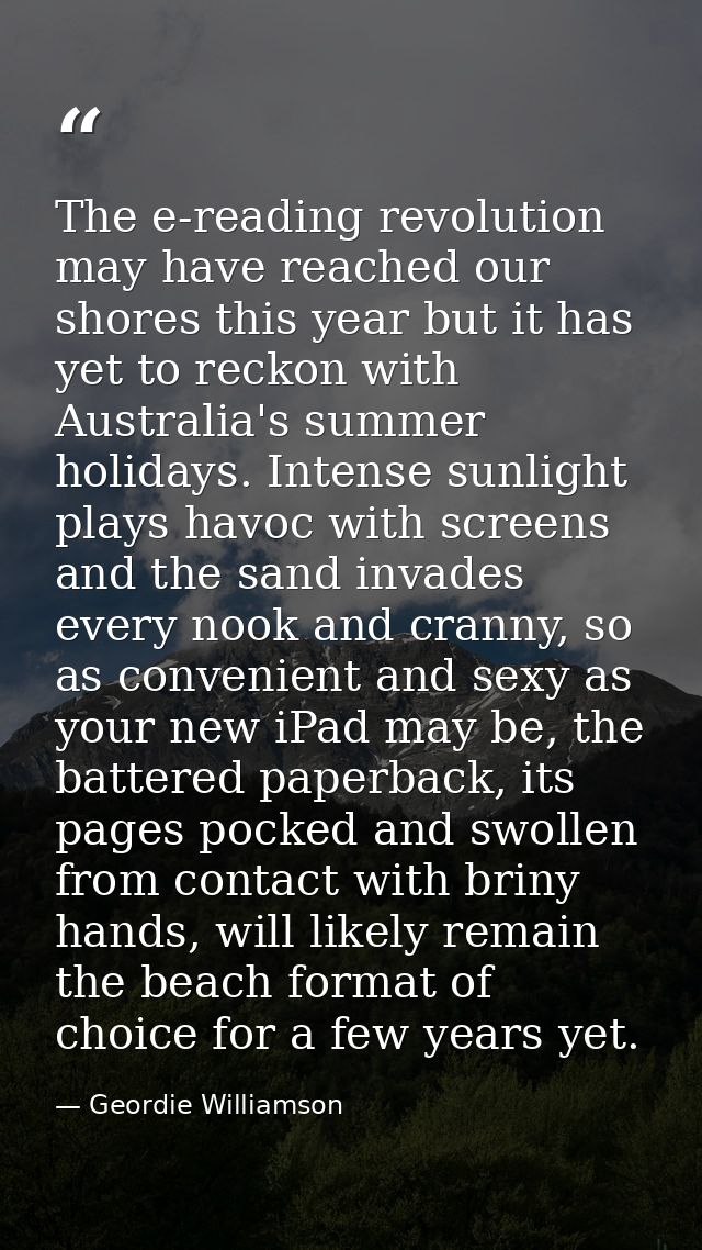 The e-reading revolution may have reached our shores this year but it has yet to reckon with Australia's summer holidays — Geordie Williamson