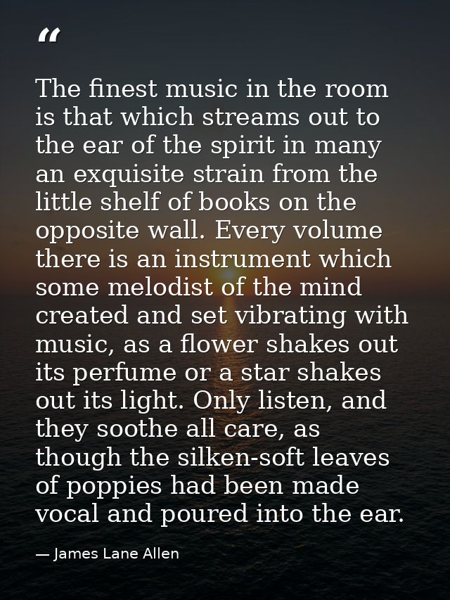 The finest music in the room is that which streams out to the ear of the spirit in many an exquisite strain from the lit — James Lane Allen