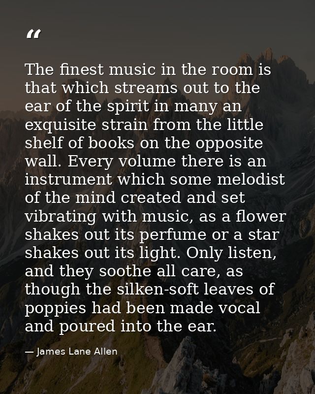 The finest music in the room is that which streams out to the ear of the spirit in many an exquisite strain from the lit — James Lane Allen