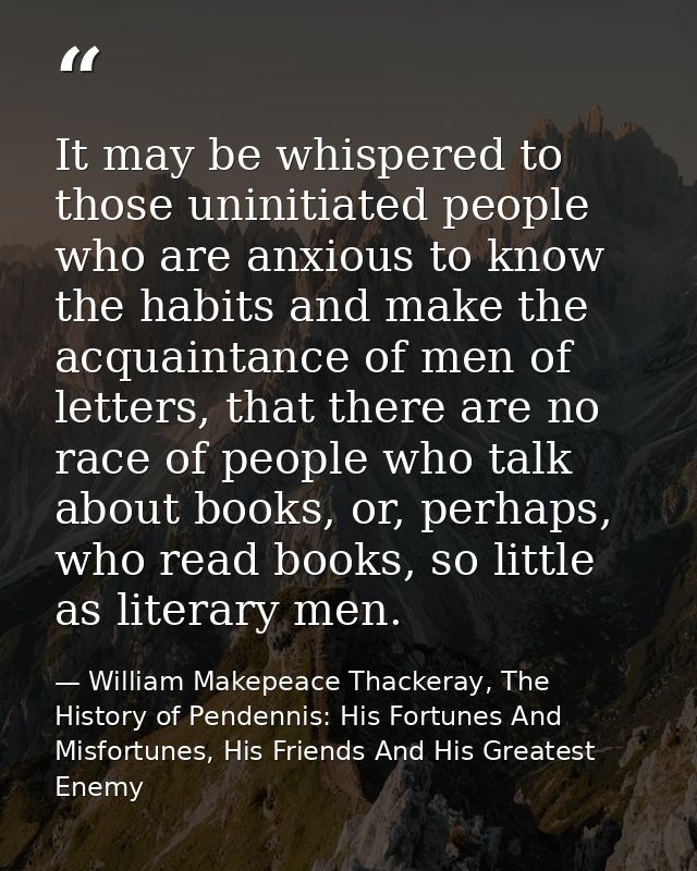 It may be whispered to those uninitiated people who are anxious to know the habits and make the acquaintance of men of l — William Makepeace Thackeray, The History of Pendennis: His Fortunes And Misfortunes, His Friends And His Greatest Enemy